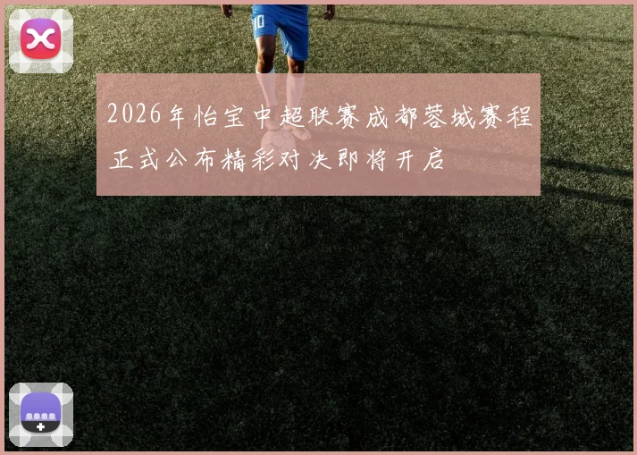 2026年怡宝中超联赛成都蓉城赛程正式公布精彩对决即将开启