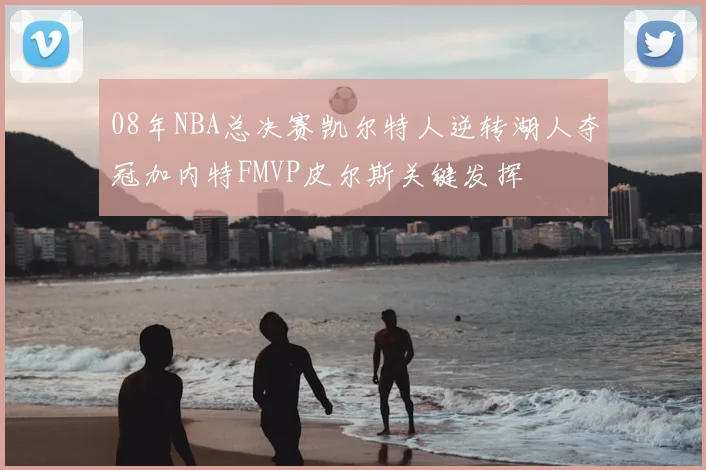 08年NBA总决赛凯尔特人逆转湖人夺冠加内特FMVP皮尔斯关键发挥