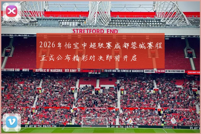 2026年怡宝中超联赛成都蓉城赛程正式公布精彩对决即将开启