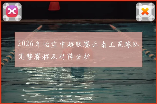 2026年怡宝中超联赛云南玉昆球队完整赛程及对阵分析