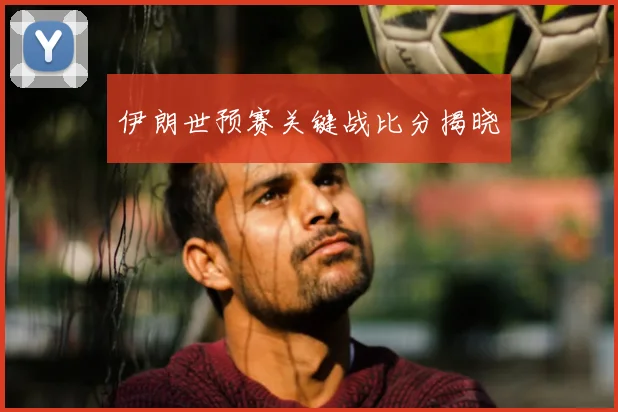 伊朗世预赛关键战比分揭晓
