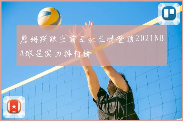 詹姆斯跌出前五杜兰特登顶2021NBA球星实力排行榜
