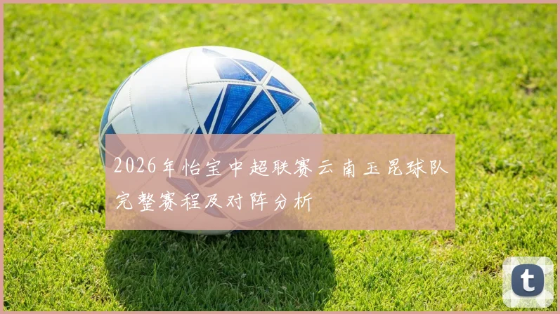 2026年怡宝中超联赛云南玉昆球队完整赛程及对阵分析