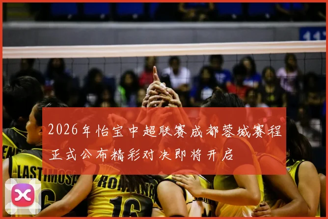 2026年怡宝中超联赛成都蓉城赛程正式公布精彩对决即将开启