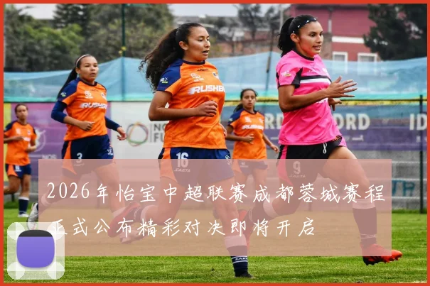 2026年怡宝中超联赛成都蓉城赛程正式公布精彩对决即将开启