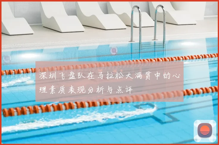 深圳飞盘队在马拉松大满贯中的心理素质表现分析与点评