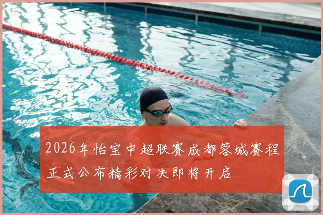 2026年怡宝中超联赛成都蓉城赛程正式公布精彩对决即将开启
