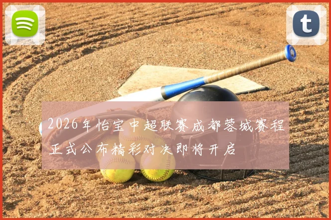 2026年怡宝中超联赛成都蓉城赛程正式公布精彩对决即将开启