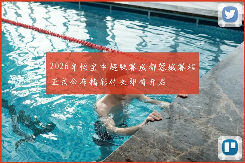 2026年怡宝中超联赛成都蓉城赛程正式公布精彩对决即将开启