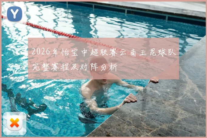 2026年怡宝中超联赛云南玉昆球队完整赛程及对阵分析