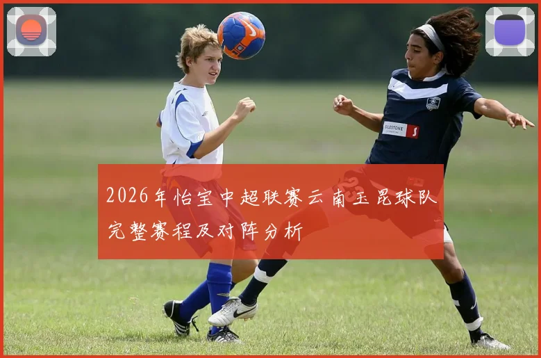 2026年怡宝中超联赛云南玉昆球队完整赛程及对阵分析