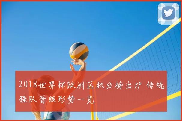 2018世界杯欧洲区积分榜出炉 传统强队晋级形势一览
