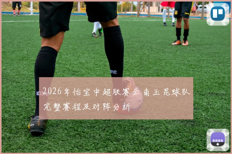 2026年怡宝中超联赛云南玉昆球队完整赛程及对阵分析
