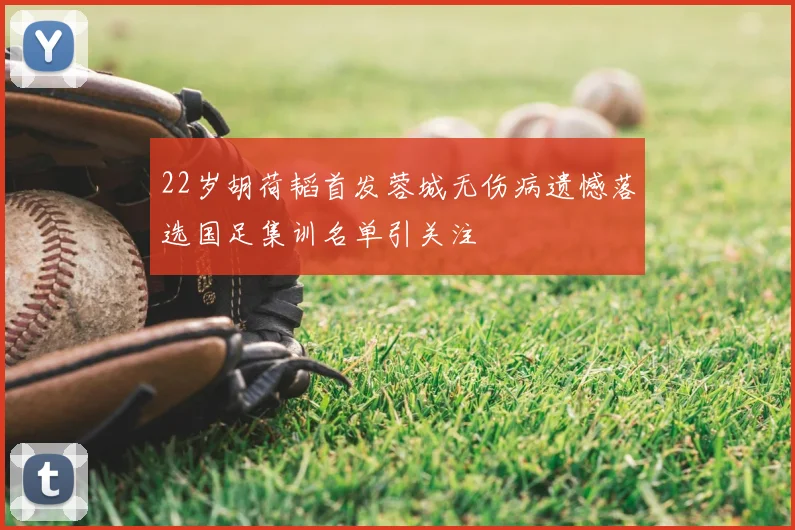 22岁胡荷韬首发蓉城无伤病遗憾落选国足集训名单引关注