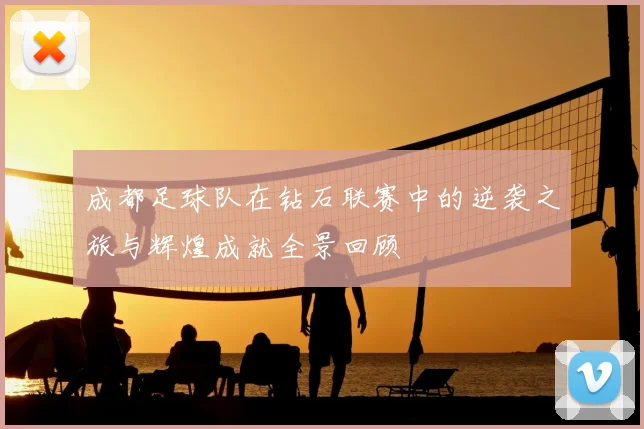 成都足球队在钻石联赛中的逆袭之旅与辉煌成就全景回顾