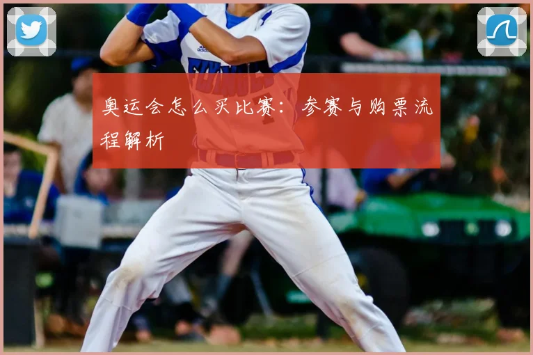 奥运会怎么买比赛：参赛与购票流程解析