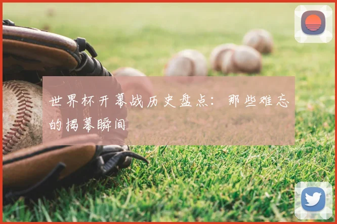 世界杯开幕战历史盘点：那些难忘的揭幕瞬间