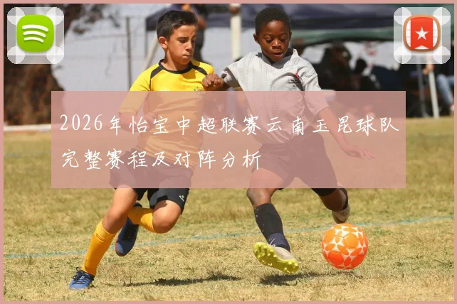 2026年怡宝中超联赛云南玉昆球队完整赛程及对阵分析