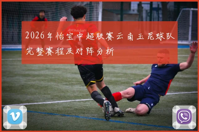 2026年怡宝中超联赛云南玉昆球队完整赛程及对阵分析