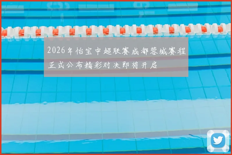 2026年怡宝中超联赛成都蓉城赛程正式公布精彩对决即将开启
