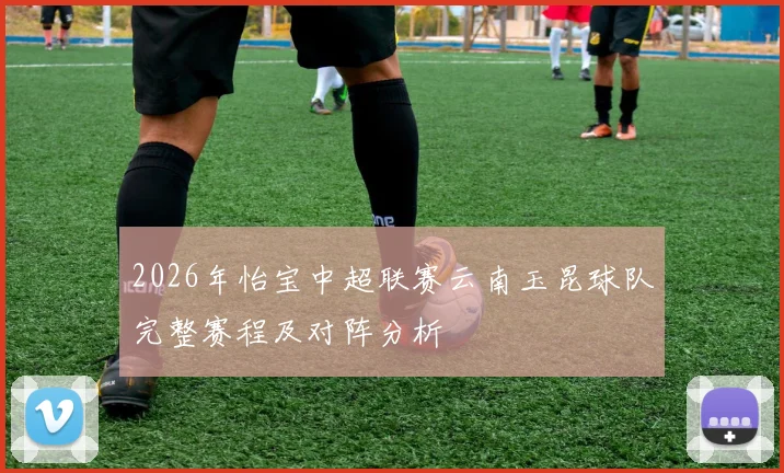 2026年怡宝中超联赛云南玉昆球队完整赛程及对阵分析