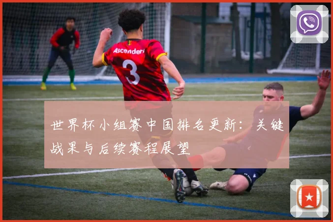 世界杯小组赛中国排名更新：关键战果与后续赛程展望