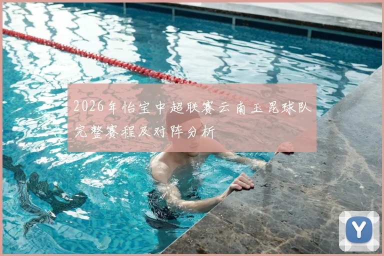 2026年怡宝中超联赛云南玉昆球队完整赛程及对阵分析