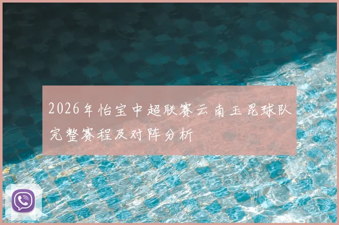 2026年怡宝中超联赛云南玉昆球队完整赛程及对阵分析