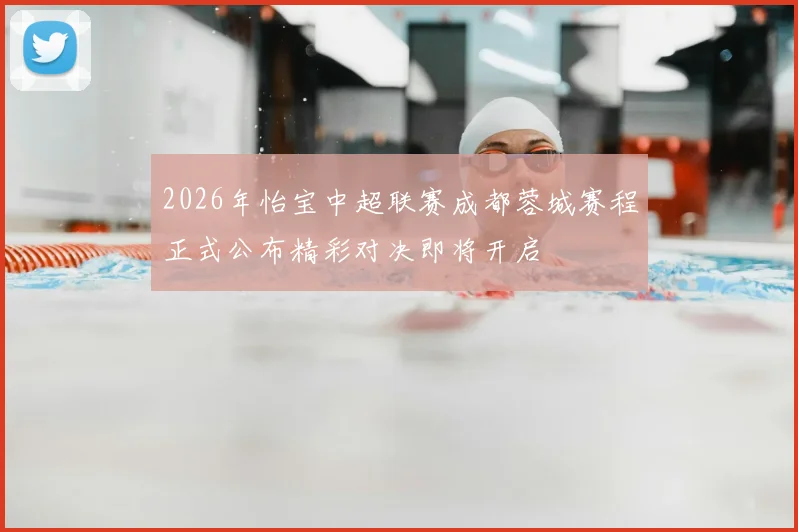 2026年怡宝中超联赛成都蓉城赛程正式公布精彩对决即将开启