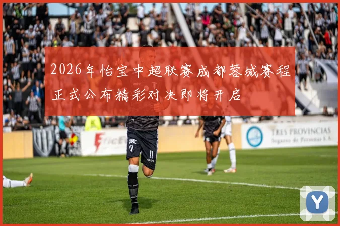 2026年怡宝中超联赛成都蓉城赛程正式公布精彩对决即将开启