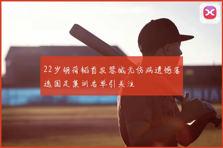 22岁胡荷韬首发蓉城无伤病遗憾落选国足集训名单引关注