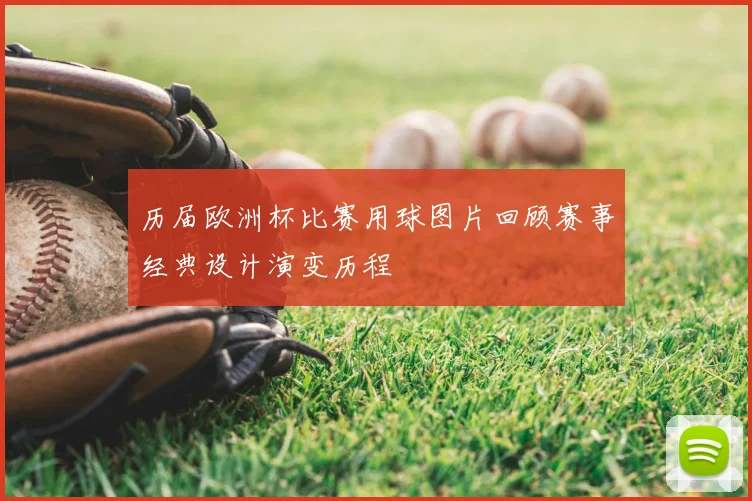 历届欧洲杯比赛用球图片回顾赛事经典设计演变历程