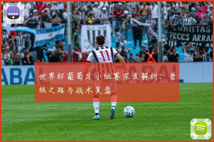 世界杯葡萄牙小组赛深度解析：晋级之路与战术复盘