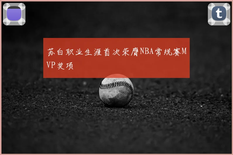 苏白职业生涯首次荣膺NBA常规赛MVP奖项