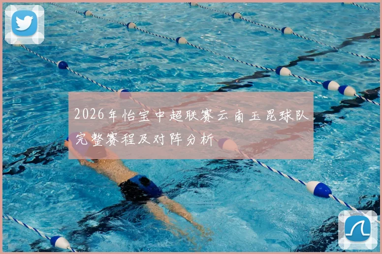 2026年怡宝中超联赛云南玉昆球队完整赛程及对阵分析