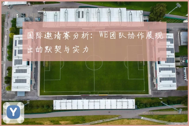 国际邀请赛分析:WE团队协作展现出的默契与实力
