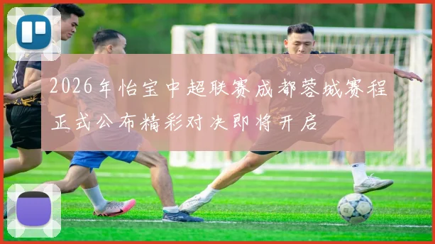 2026年怡宝中超联赛成都蓉城赛程正式公布精彩对决即将开启