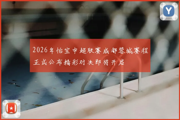 2026年怡宝中超联赛成都蓉城赛程正式公布精彩对决即将开启