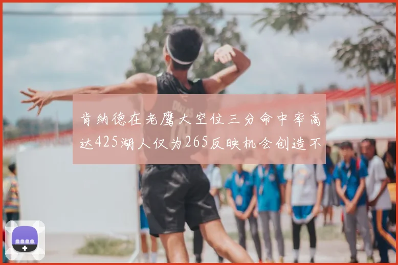 肯纳德在老鹰大空位三分命中率高达425湖人仅为265反映机会创造不足