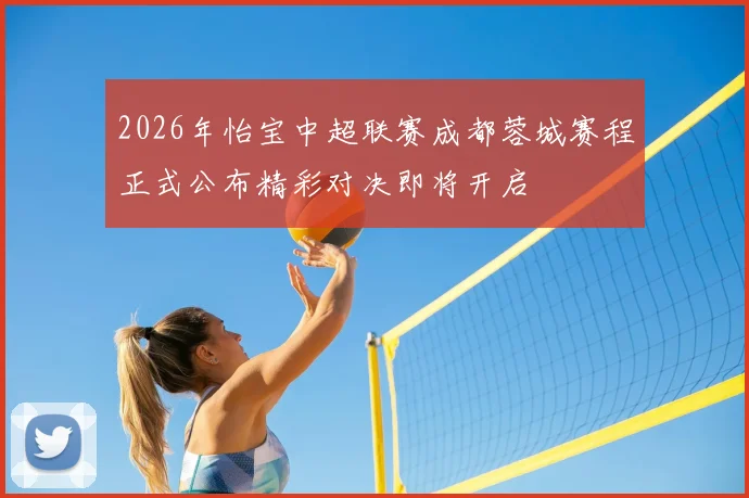 2026年怡宝中超联赛成都蓉城赛程正式公布精彩对决即将开启