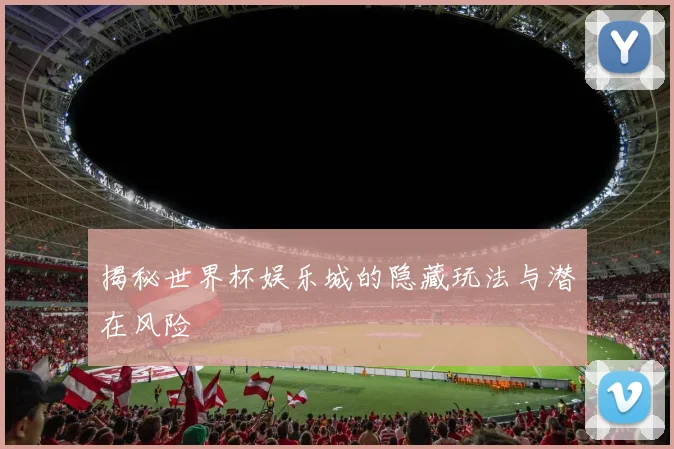 揭秘世界杯娱乐城的隐藏玩法与潜在风险