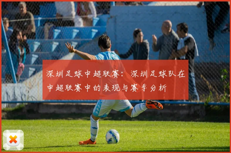深圳足球中超联赛：深圳足球队在中超联赛中的表现与赛季分析