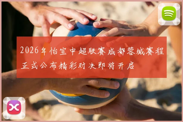2026年怡宝中超联赛成都蓉城赛程正式公布精彩对决即将开启