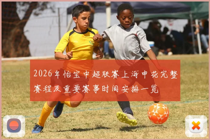 2026年怡宝中超联赛上海申花完整赛程及重要赛事时间安排一览