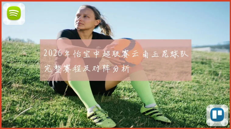 2026年怡宝中超联赛云南玉昆球队完整赛程及对阵分析