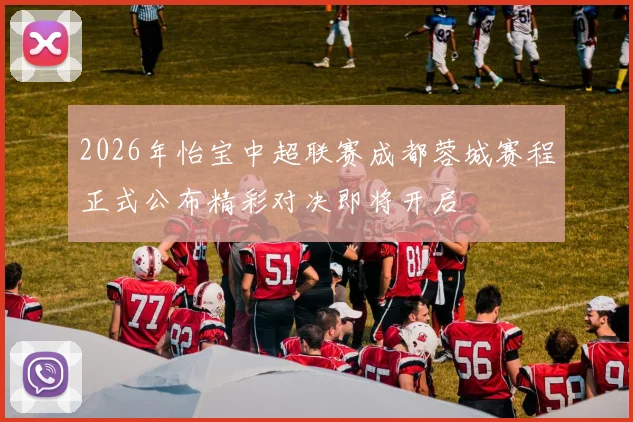 2026年怡宝中超联赛成都蓉城赛程正式公布精彩对决即将开启