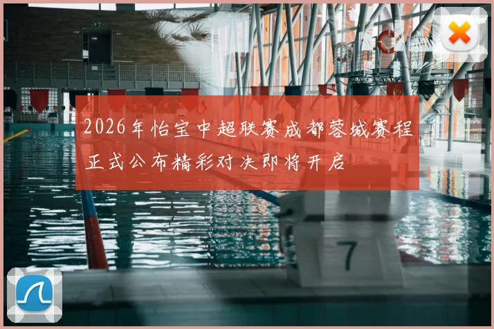 2026年怡宝中超联赛成都蓉城赛程正式公布精彩对决即将开启