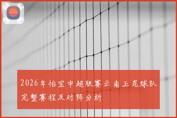 2026年怡宝中超联赛云南玉昆球队完整赛程及对阵分析