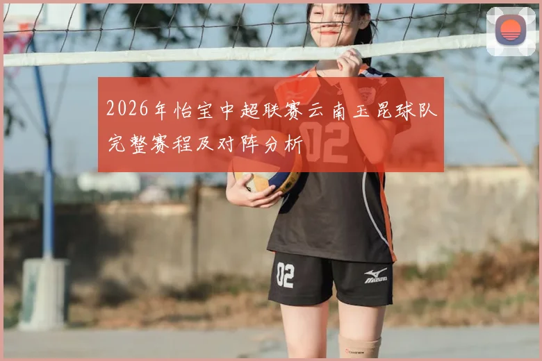 2026年怡宝中超联赛云南玉昆球队完整赛程及对阵分析
