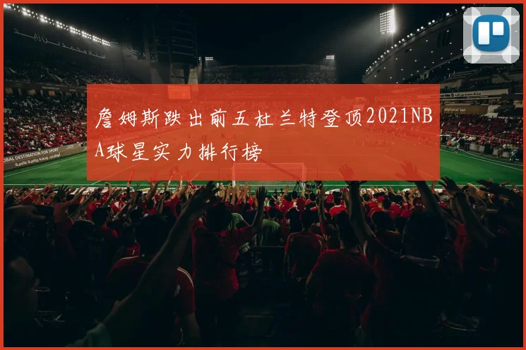 詹姆斯跌出前五杜兰特登顶2021NBA球星实力排行榜
